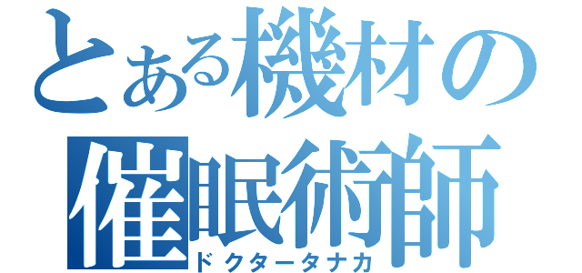 とある機材の催眠術師（ドクタータナカ）