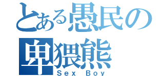 とある愚民の卑猥熊（Ｓｅｘ Ｂｏｙ）