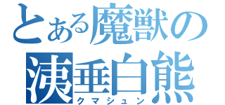 とある魔獣の洟垂白熊（クマシュン）