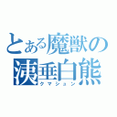 とある魔獣の洟垂白熊（クマシュン）