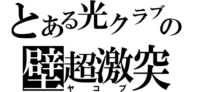 とある光クラブの壁超激突（ヤコブ）