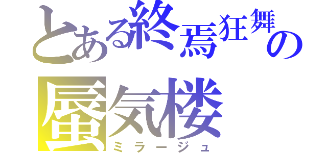 とある終焉狂舞の蜃気楼（ミラージュ）