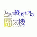 とある終焉狂舞の蜃気楼（ミラージュ）