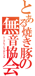 とある焼き豚の無音協会（シークレットプロトコル）