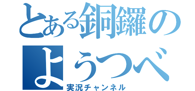 とある銅鑼のようつべ（実況チャンネル）