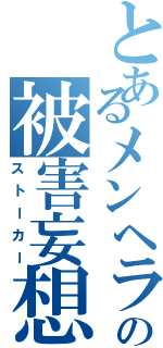 とあるメンヘラの被害妄想（ストーカー）