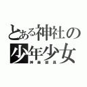 とある神社の少年少女（神楽部員）