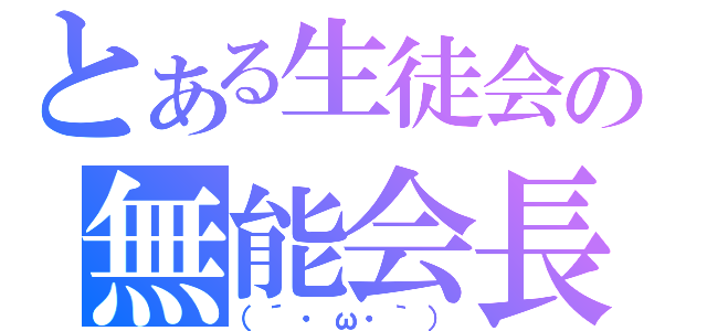 とある生徒会の無能会長（（´・ω・｀））