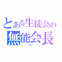 とある生徒会の無能会長（（´・ω・｀））