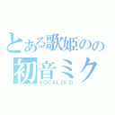 とある歌姫のの初音ミク（ＶＯＣＡＬＯＩＤ）