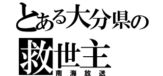 とある大分県の救世主（南海放送）