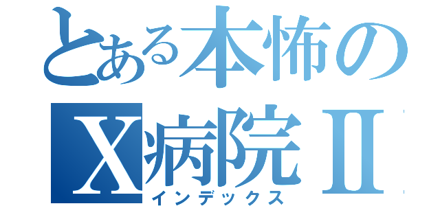 とある本怖のＸ病院Ⅱ（インデックス）