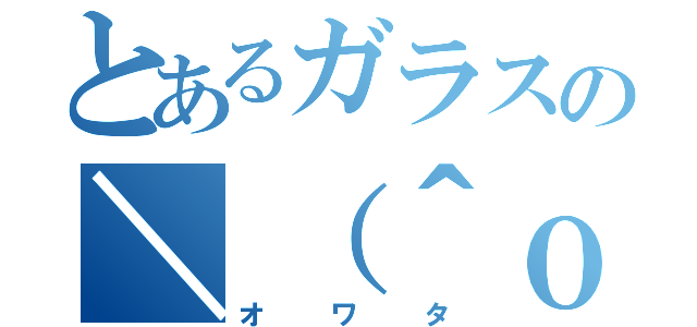 とあるガラスの＼（＾ｏ＾）／（オワタ）