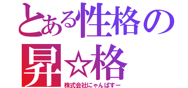 とある性格の昇☆格（株式会社にゃんぱすー）