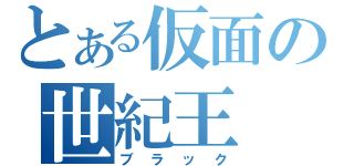 とある仮面の世紀王（ブラック）