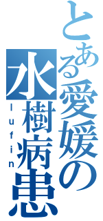 とある愛媛の水樹病患者（ｌｕｆｉｎ）