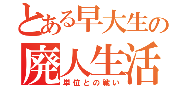 とある早大生の廃人生活（単位との戦い）