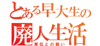 とある早大生の廃人生活（単位との戦い）