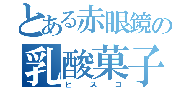 とある赤眼鏡の乳酸菓子（ビスコ）