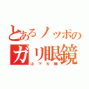 とあるノッポのガリ眼鏡（山下大輔）