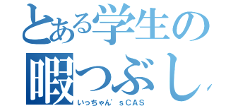 とある学生の暇つぶし（いっちゃん'ｓＣＡＳ）