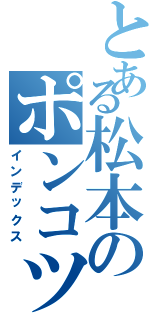 とある松本のポンコツ会（インデックス）