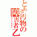 とある汚物の障害者乙（えとうなぎと）