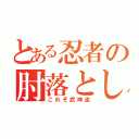 とある忍者の肘落とし（これぞ武神流）