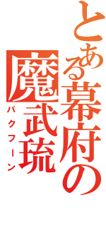 とある幕府の魔武琉（バクフーン）