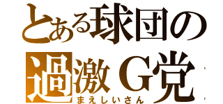 とある球団の過激Ｇ党（まえしいさん）