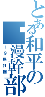 とある和平の卡漫幹部（１９屆社團）