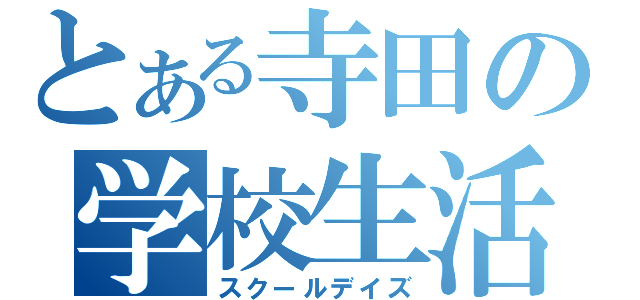 とある寺田の学校生活（スクールデイズ）