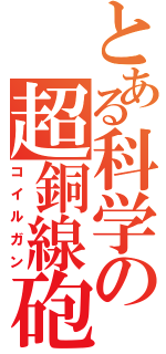 とある科学の超銅線砲（コイルガン）