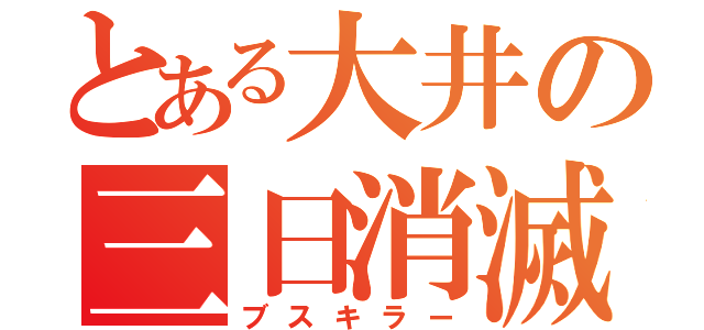 とある大井の三日消滅（ブスキラー）