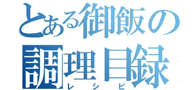 とある御飯の調理目録（レシピ）