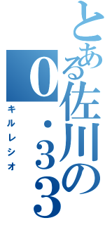 とある佐川の０．３３（キルレシオ）