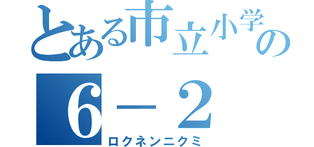 とある市立小学校の６－２（ロクネンニクミ）