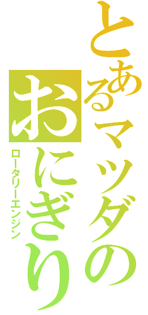 とあるマツダのおにぎり（ロータリーエンジン）