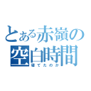 とある赤嶺の空白時間（寝てたのか）