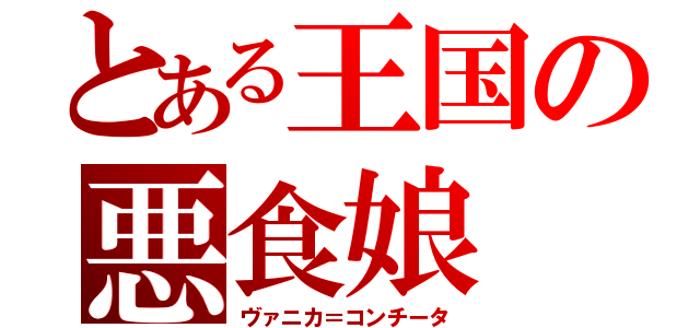 とある王国の悪食娘（ヴァニカ＝コンチータ）