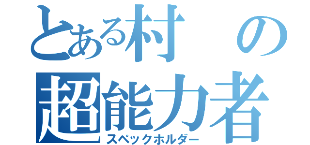 とある村の超能力者（スペックホルダー）