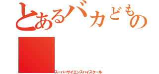 とあるバカどもの（スーパーサイエンスハイスクール）