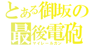 とある御坂の最後電砲（マイレールガン）