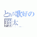 とある歌好の翔太（┌（＾ｏ＾　┐）┐ホモォ・・・）