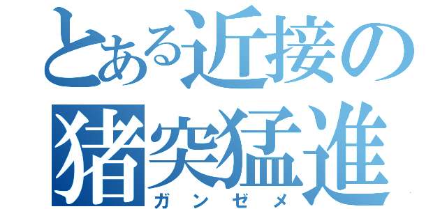 とある近接の猪突猛進（ガンゼメ）