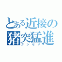 とある近接の猪突猛進（ガンゼメ）