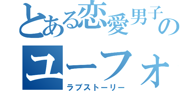 とある恋愛男子のユーフォ物語（ラブストーリー）