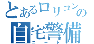 とあるロリコンの自宅警備員（ニート）