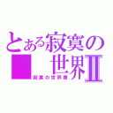 とある寂寞の  世界裡Ⅱ（寂寞の世界裡）