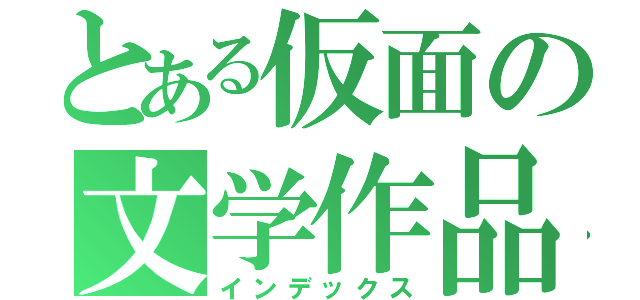 とある仮面の文学作品（インデックス）